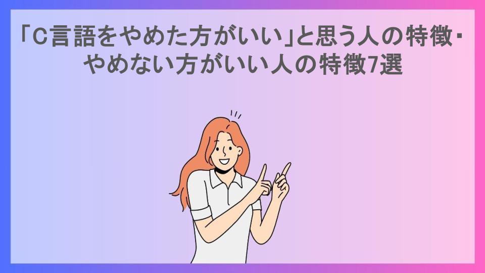 「C言語をやめた方がいい」と思う人の特徴・やめない方がいい人の特徴7選